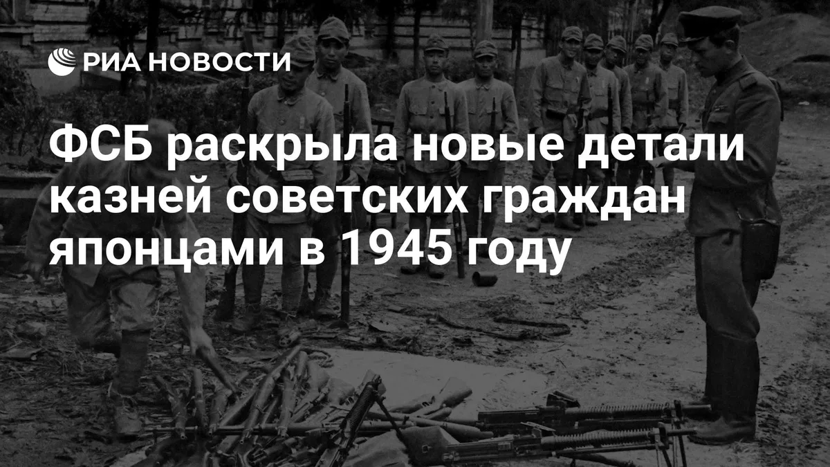 ФСБ раскрыла новые детали казней советских граждан японцами в 1945 году
