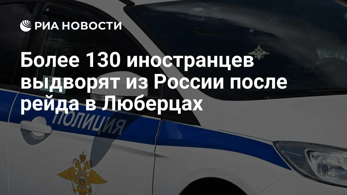 Более 130 иностранцев выдворят из России после рейда в Люберцах