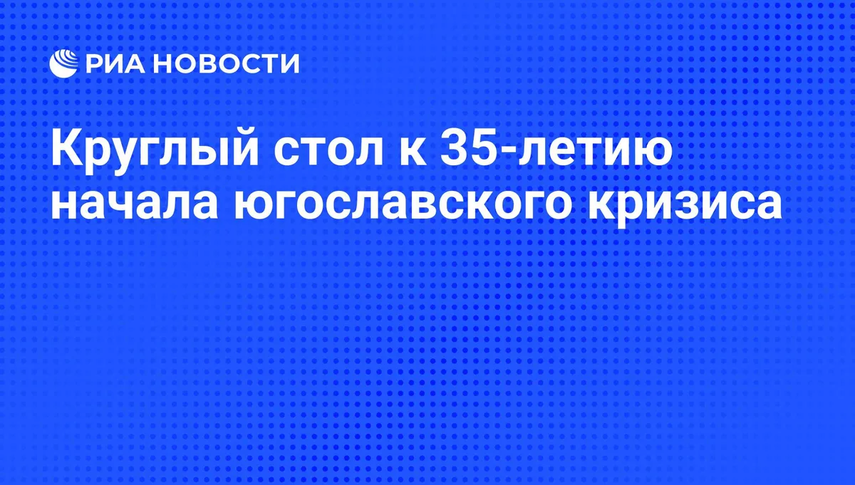 Круглый стол к 35-летию начала югославского кризиса