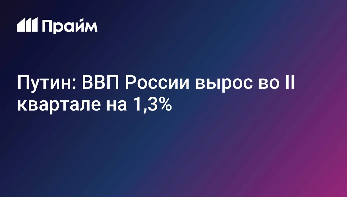 Путин: ВВП России вырос во II квартале на 1,3%