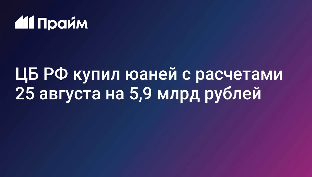 ЦБ РФ купил юаней с расчетами 25 августа на 5,9 млрд рублей