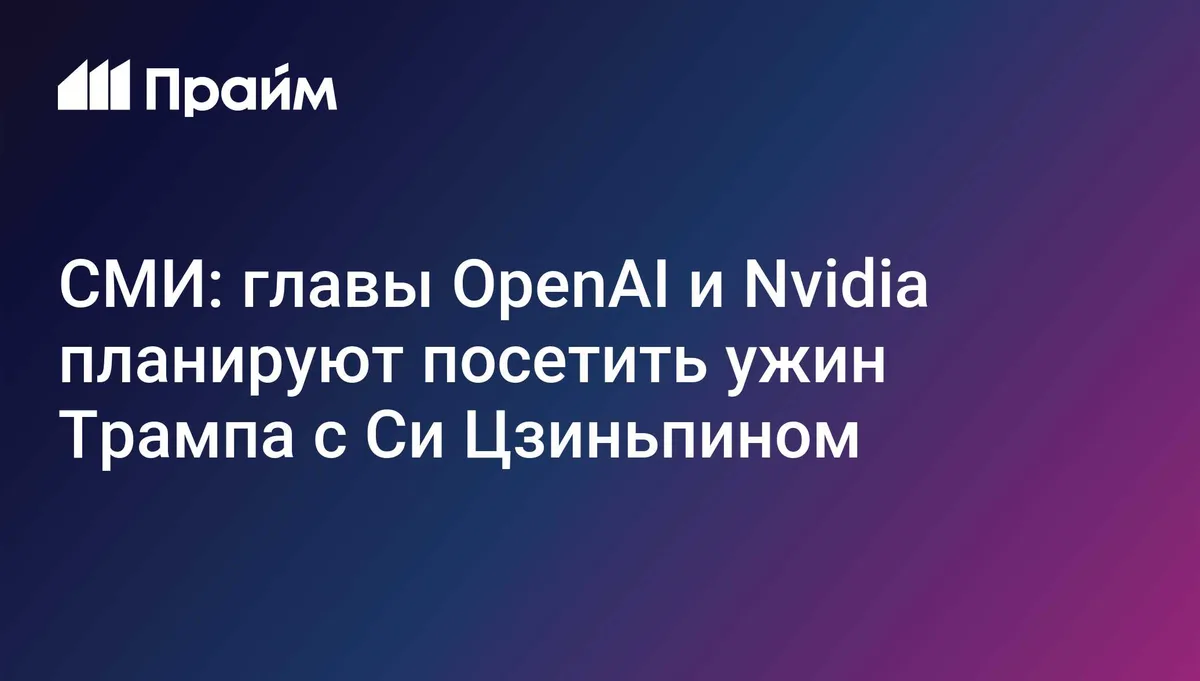 СМИ: главы OpenAI и Nvidia планируют посетить ужин Трампа с Си Цзиньпином