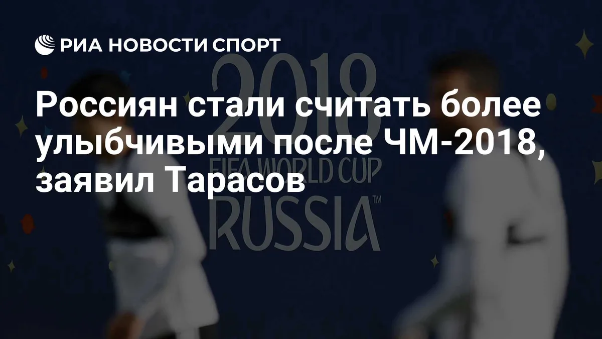 Россиян стали считать более улыбчивыми после ЧМ-2018, заявил Тарасов