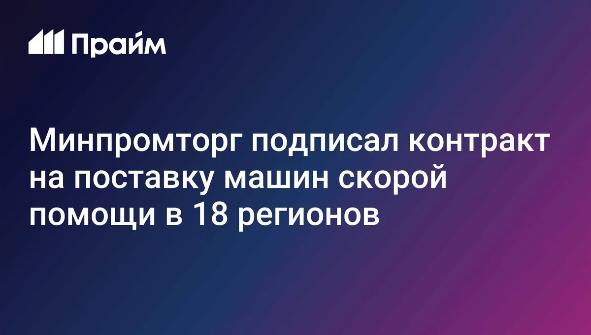 Минпромторг подписал контракт на поставку машин скорой помощи в 18 регионов