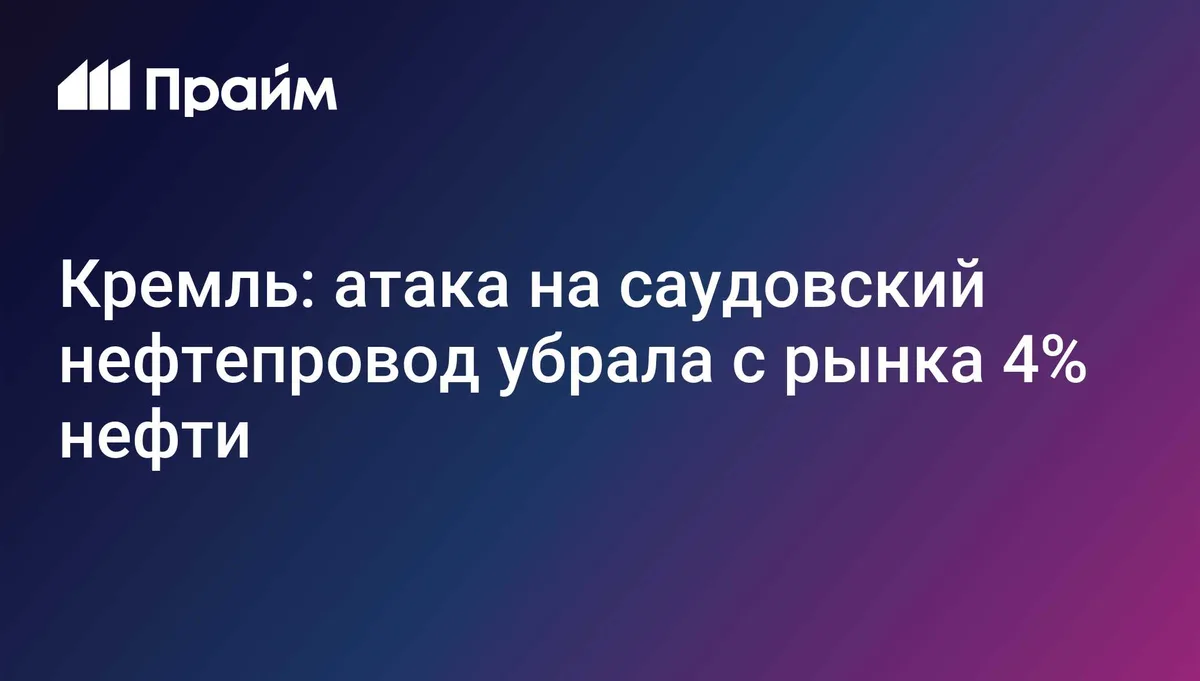 Кремль: атака на саудовский нефтепровод убрала с рынка 4% нефти
