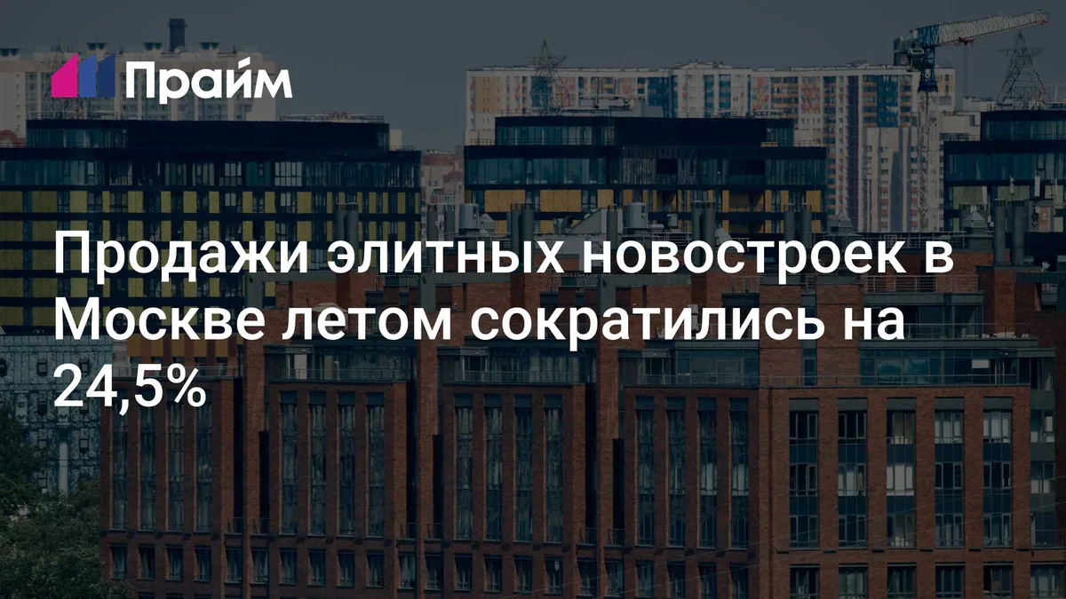 Продажи элитных новостроек в Москве летом сократились на 24,5%