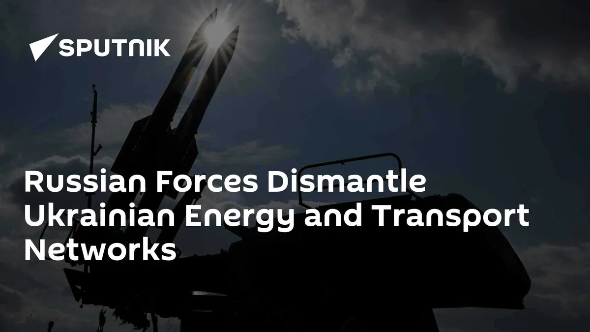 Russian Forces Dismantle Ukrainian Energy and Transport Networks