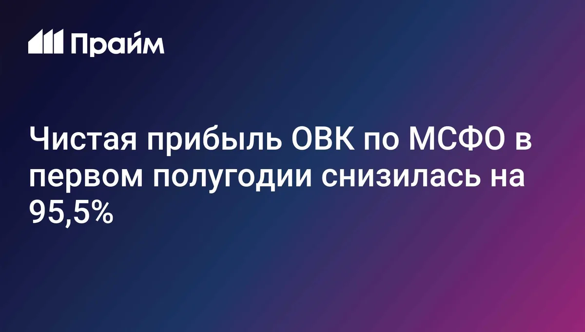 Чистая прибыль ОВК по МСФО в первом полугодии снизилась на 95,5%