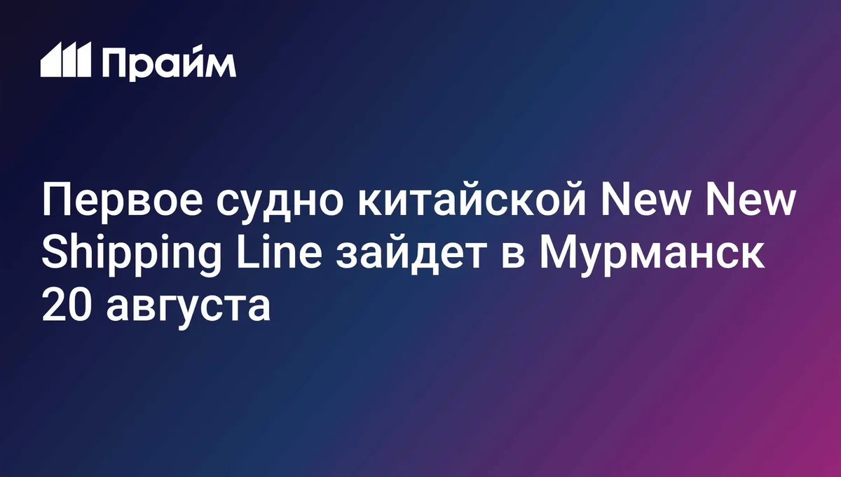 Первое судно китайской New New Shipping Line зайдет в Мурманск 20 августа