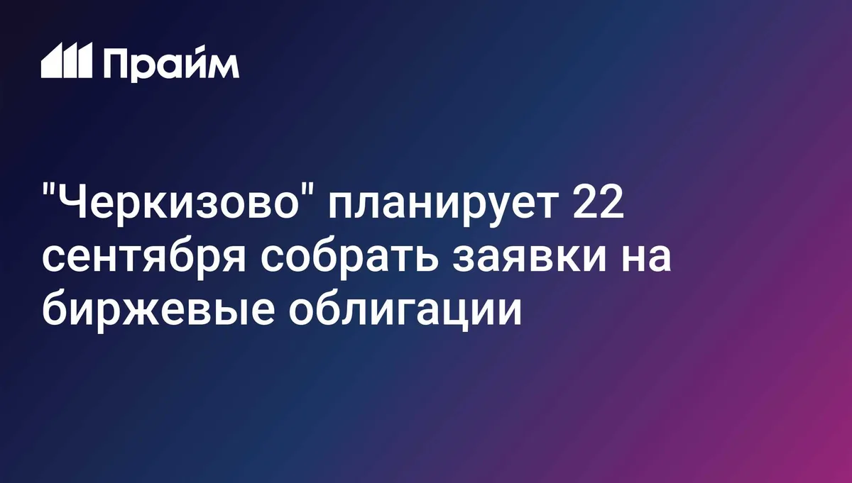 "Черкизово" планирует 22 сентября собрать заявки на биржевые облигации