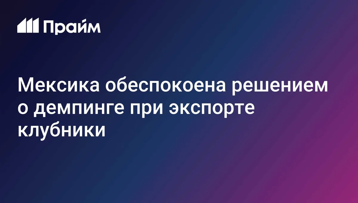 Мексика обеспокоена решением США о демпинге при экспорте клубники