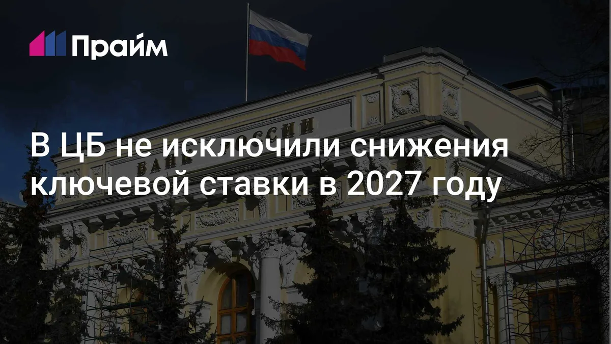 В ЦБ не исключили снижения ключевой ставки в 2027 году