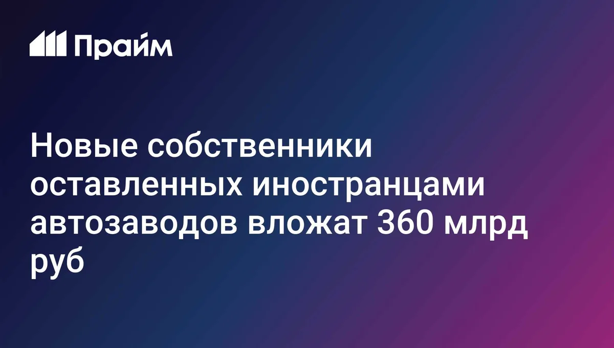 Новые собственники оставленных иностранцами автозаводов вложат 360 млрд руб