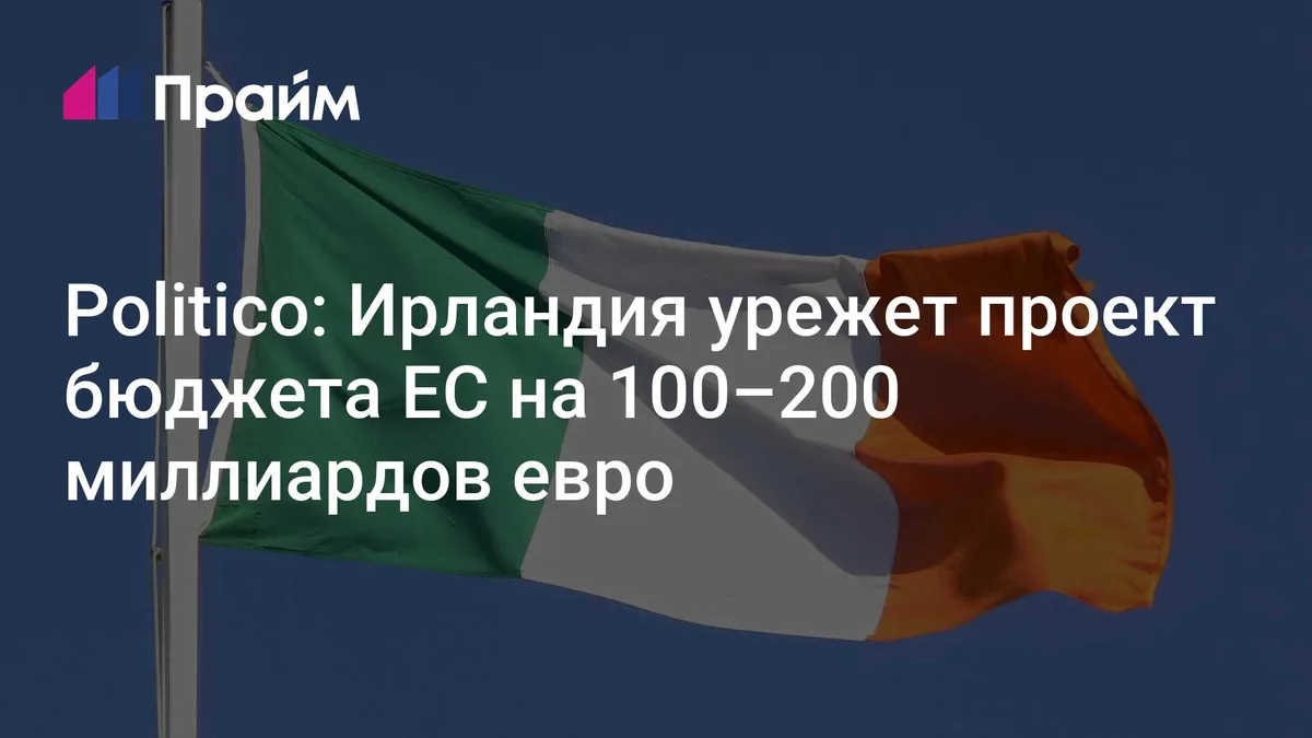 Politico: Ирландия урежет проект бюджета ЕС на 100–200 миллиардов евро