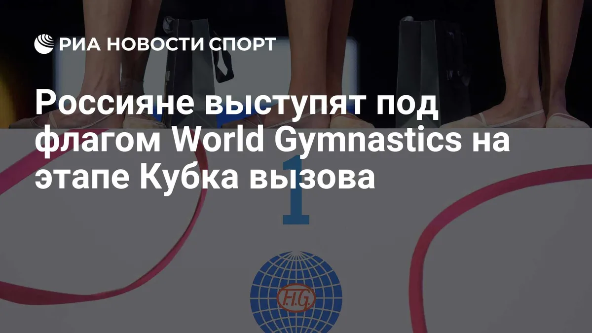 Россияне выступят под флагом World Gymnastics на этапе Кубка вызова
