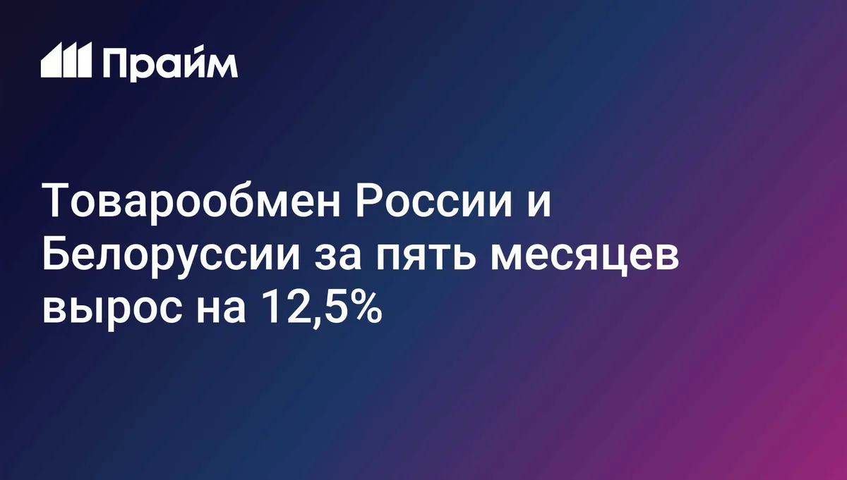 Товарообмен России и Белоруссии за пять месяцев вырос на 12,5%