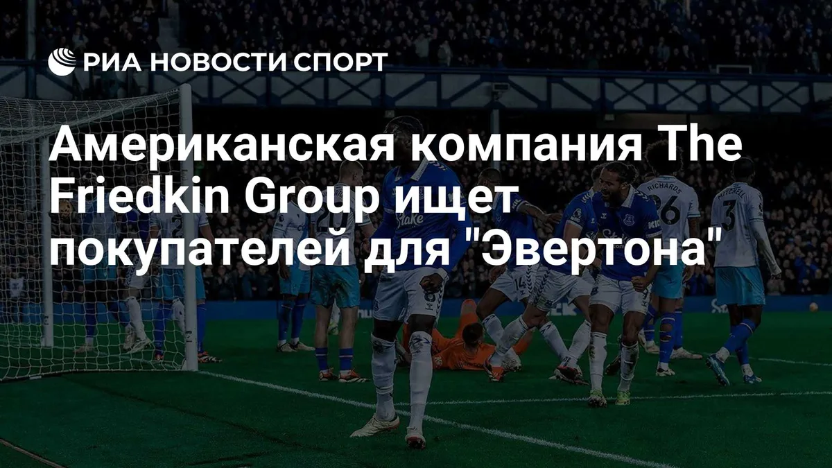 Американская компания The Friedkin Group ищет покупателей для "Эвертона"