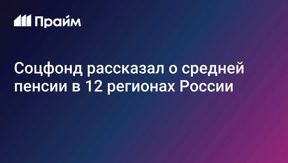 Соцфонд рассказал о средней пенсии в 12 регионах России