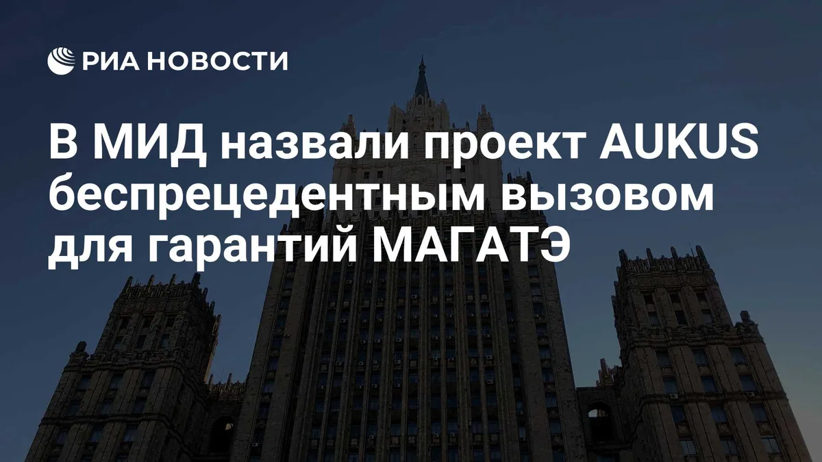В МИД назвали проект AUKUS беспрецедентным вызовом для гарантий МАГАТЭ