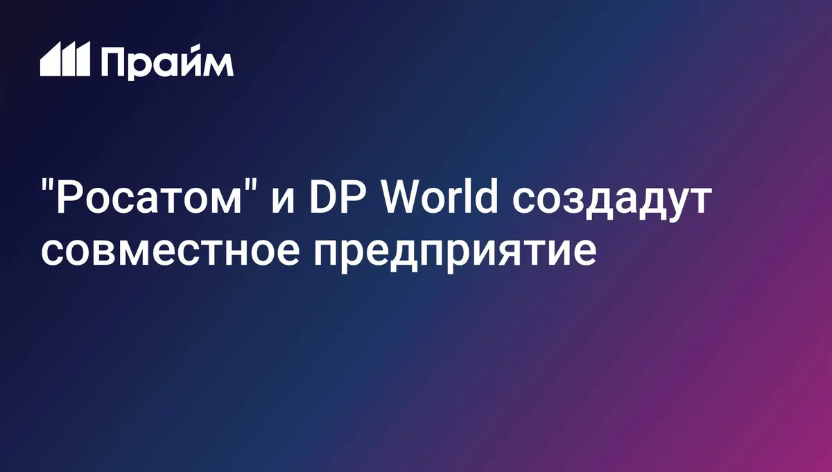 "Росатом" и DP World создадут совместное предприятие