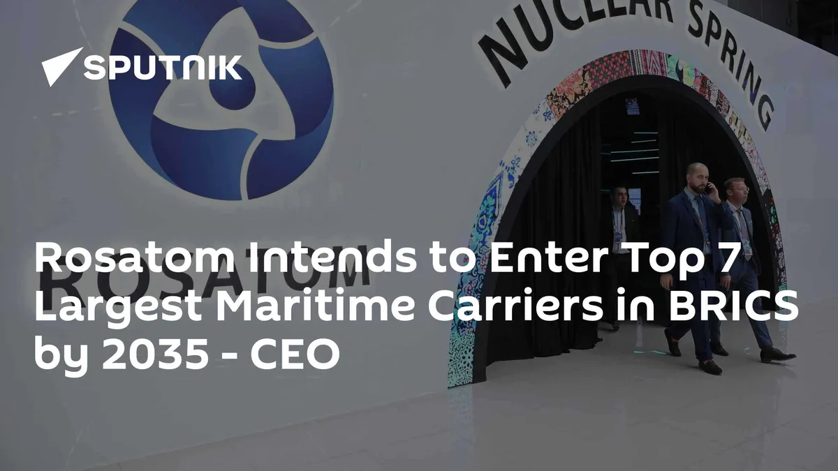 Rosatom Intends to Enter Top 7 Largest Maritime Carriers in BRICS by 2035 - CEO