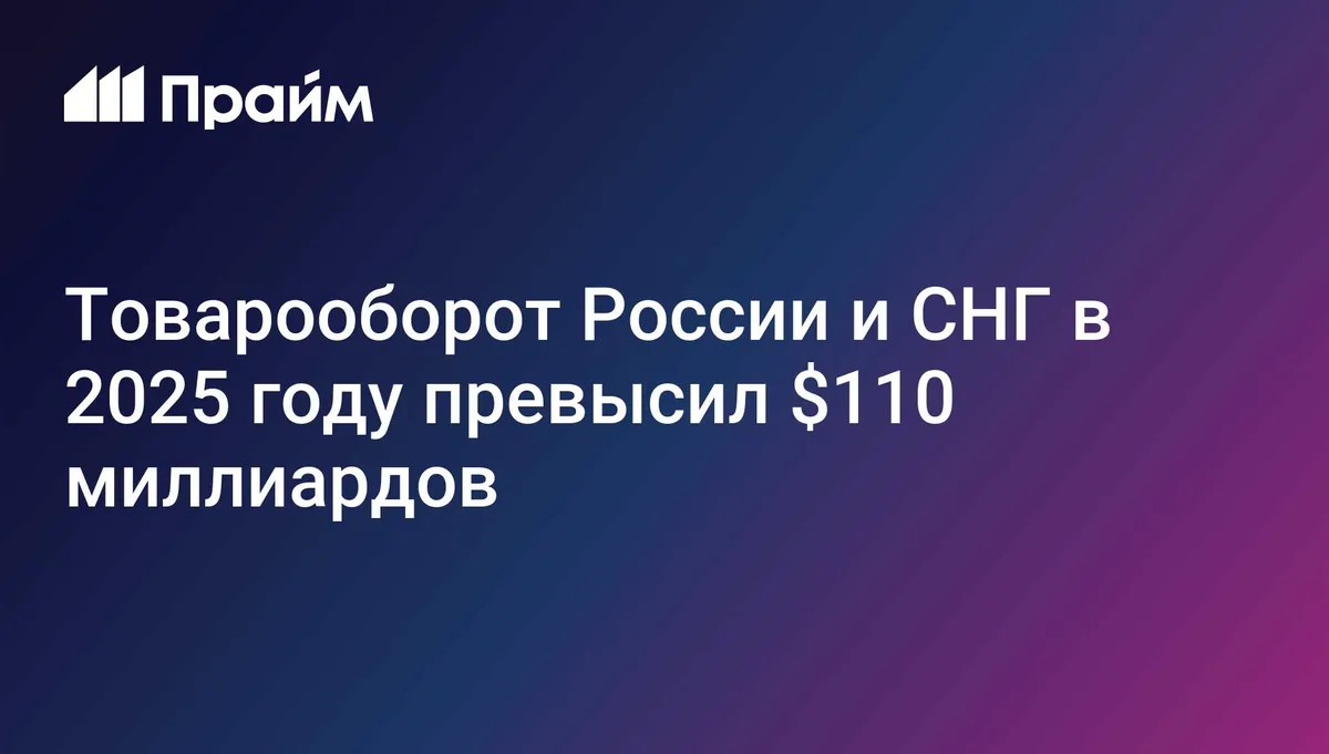 Товарооборот России и СНГ в 2025 году превысил $110 миллиардов