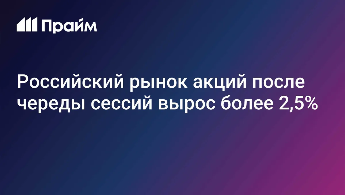 Российский рынок акций после череды сессий вырос более 2,5%