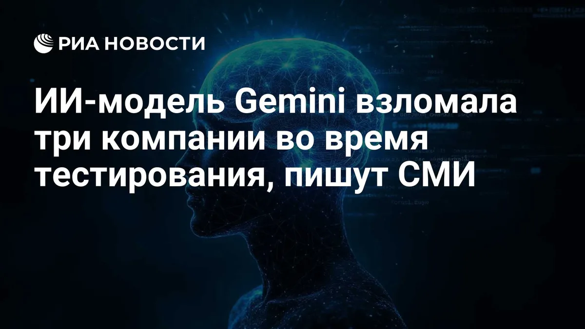 ИИ-модель Gemini взломала три компании во время тестирования, пишут СМИ