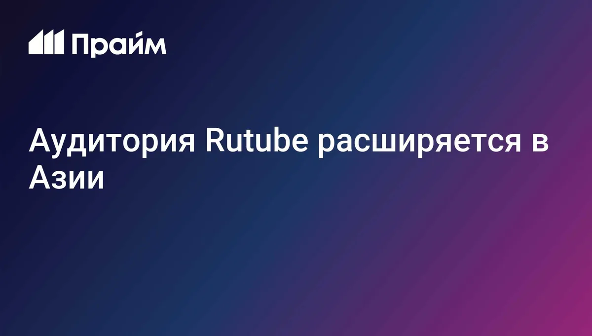 Аудитория Rutube расширяется в Азии