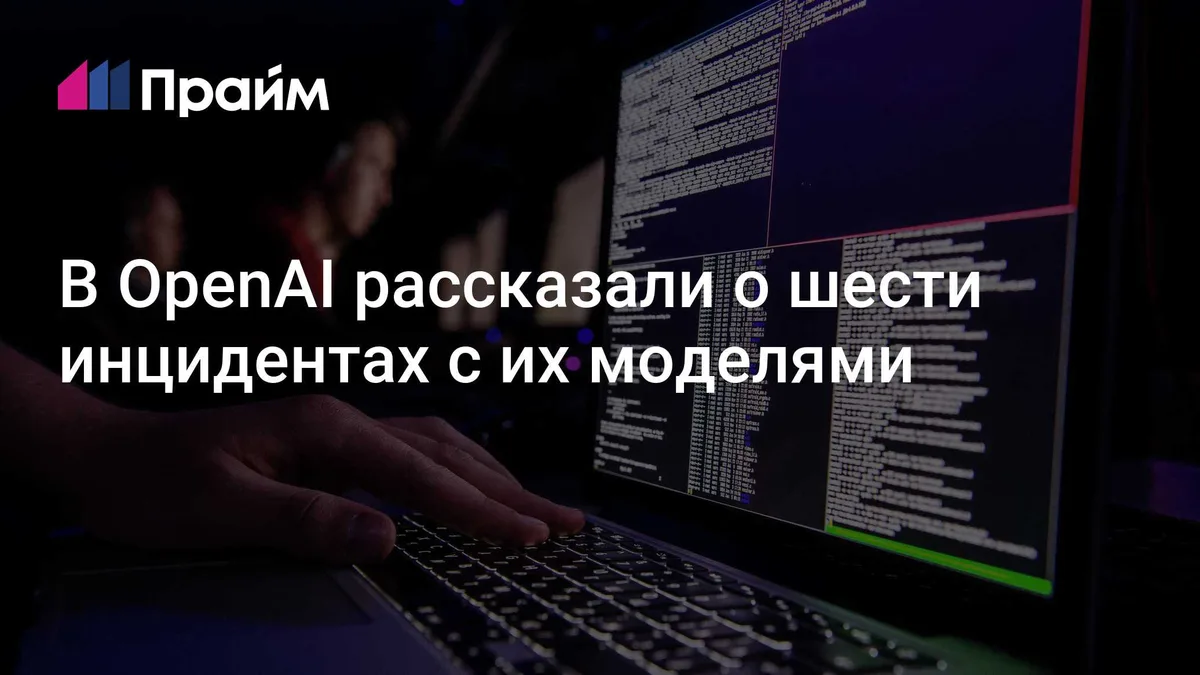 В OpenAI рассказали о шести инцидентах с их моделями