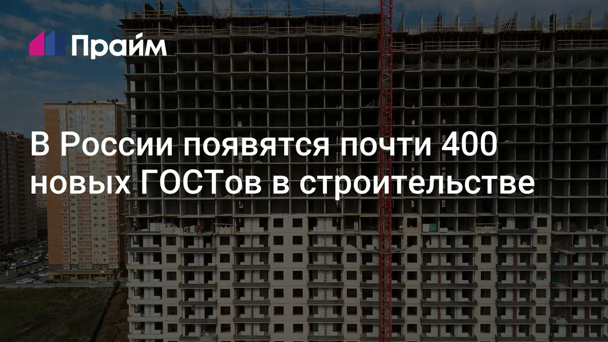 В России появятся почти 400 новых ГОСТов в строительстве
