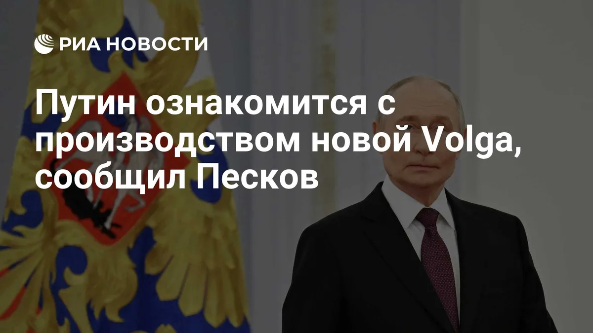Путин ознакомится с производством новой Volga, сообщил Песков