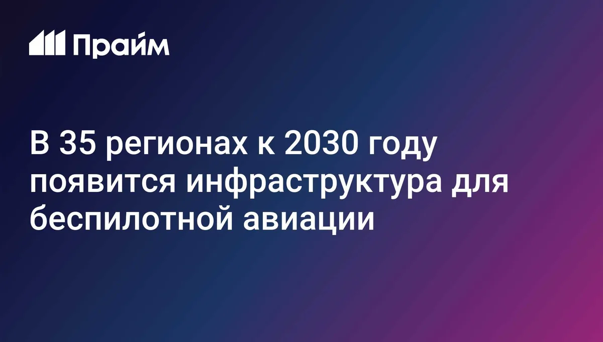 Инфраструктура для беспилотников появится в 35 регионах России к 2030 году