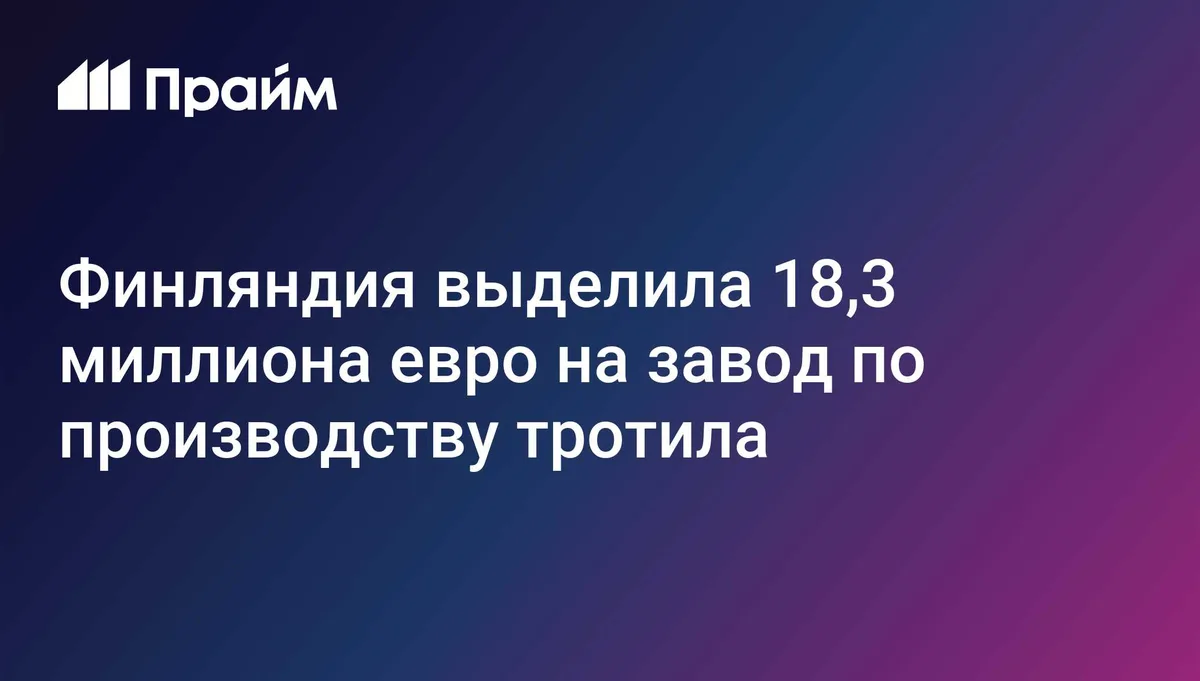 Финляндия выделила 18,3 миллиона евро на завод по производству тротила