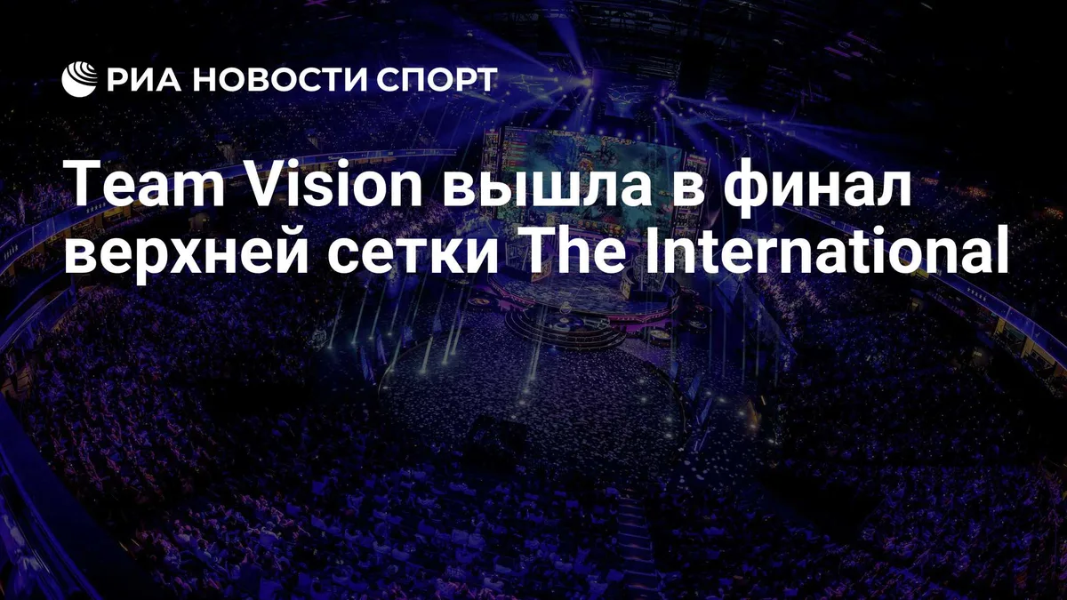 Team Vision вышла в финал верхней сетки The International