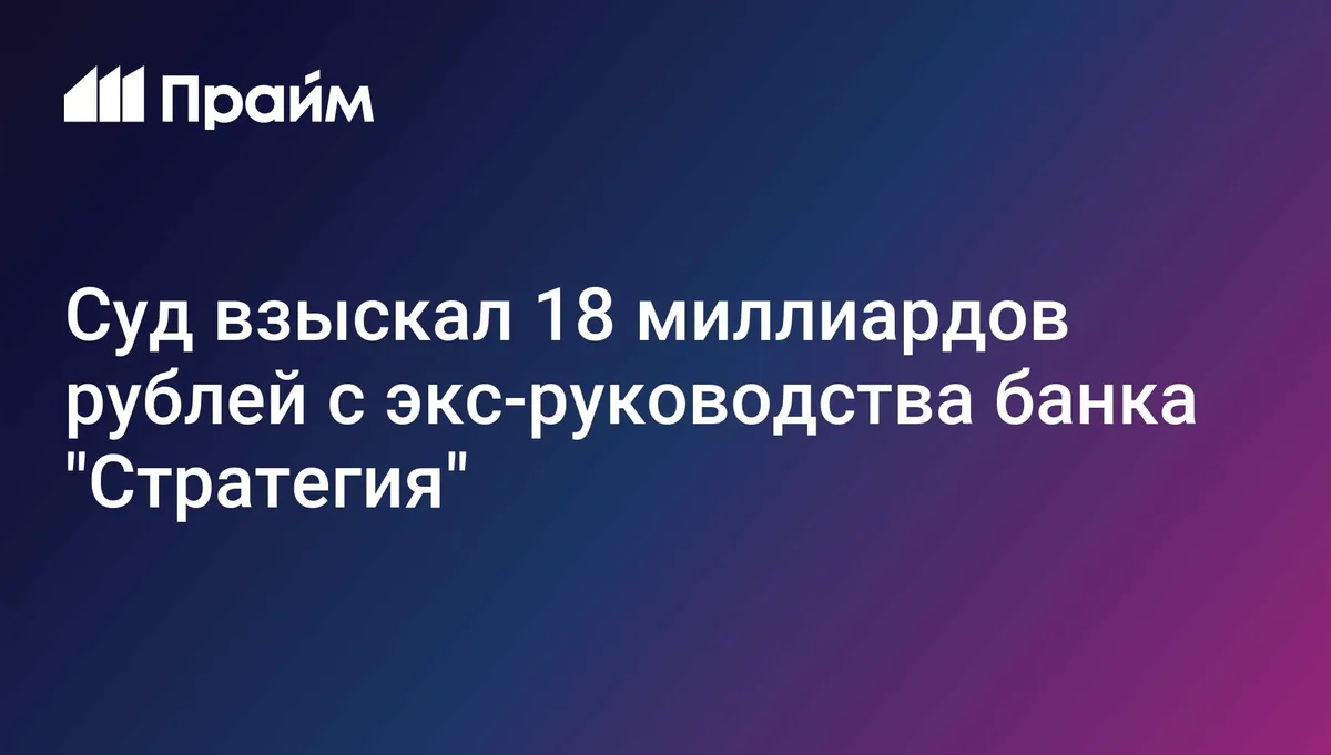 Суд взыскал 18 миллиардов рублей с экс-руководства банка "Стратегия"