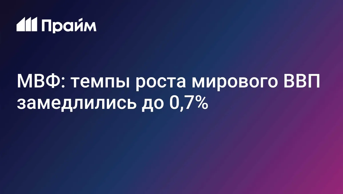 МВФ: темпы роста мирового ВВП замедлились до 0,7%