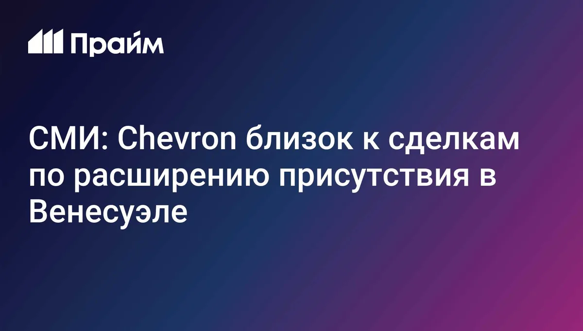 СМИ: Chevron близок к сделкам по расширению присутствия в Венесуэле