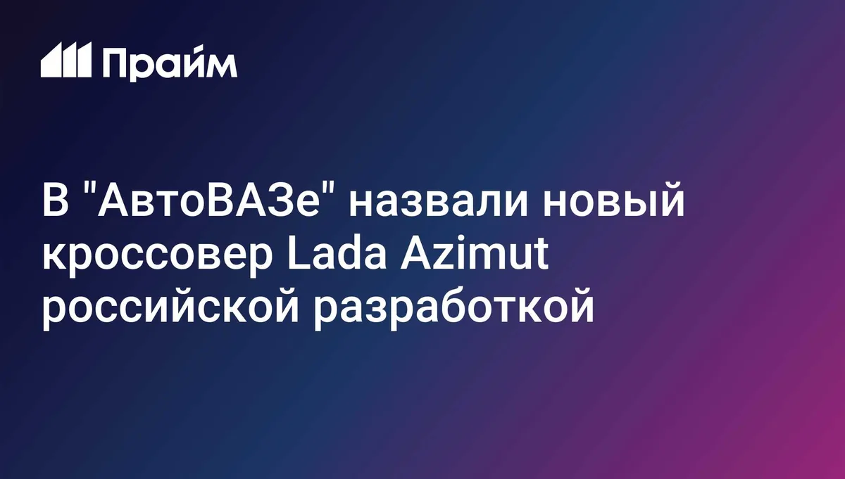 В "АвтоВАЗе" назвали новый кроссовер Lada Azimut российской разработкой