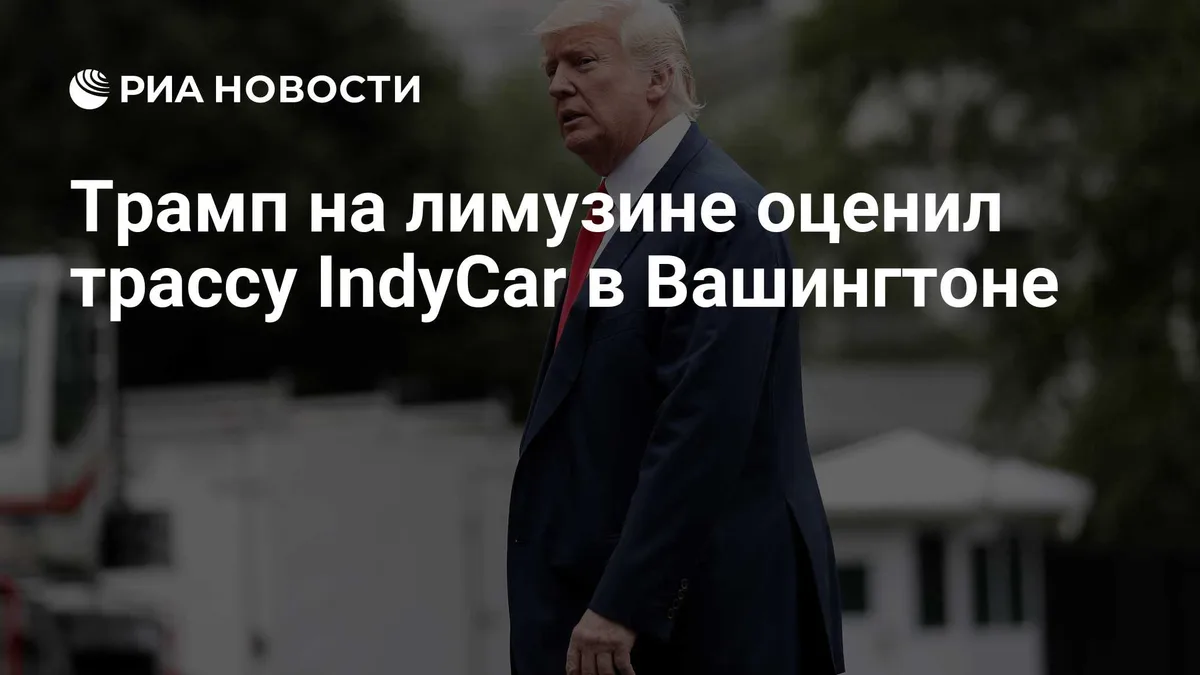 Трамп на лимузине оценил трассу IndyCar в Вашингтоне