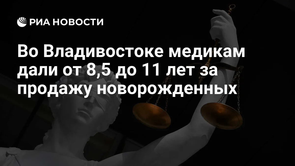 Во Владивостоке медикам дали от 8,5 до 11 лет за продажу новорожденных