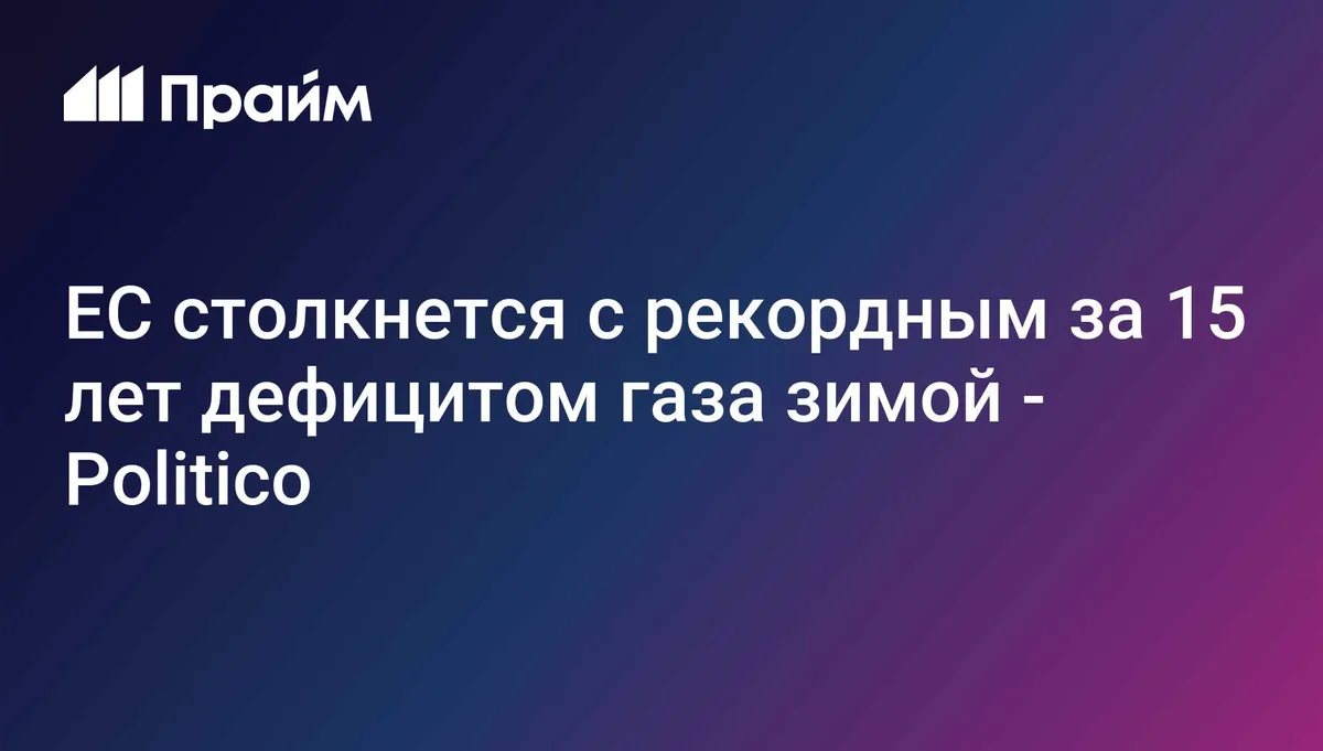 ЕС столкнется с рекордным за 15 лет дефицитом газа зимой - Politico