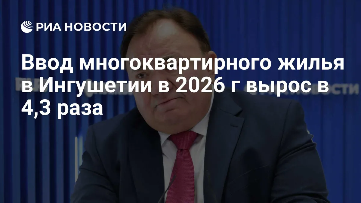 Ввод многоквартирного жилья в Ингушетии в 2026 г вырос в 4,3 раза