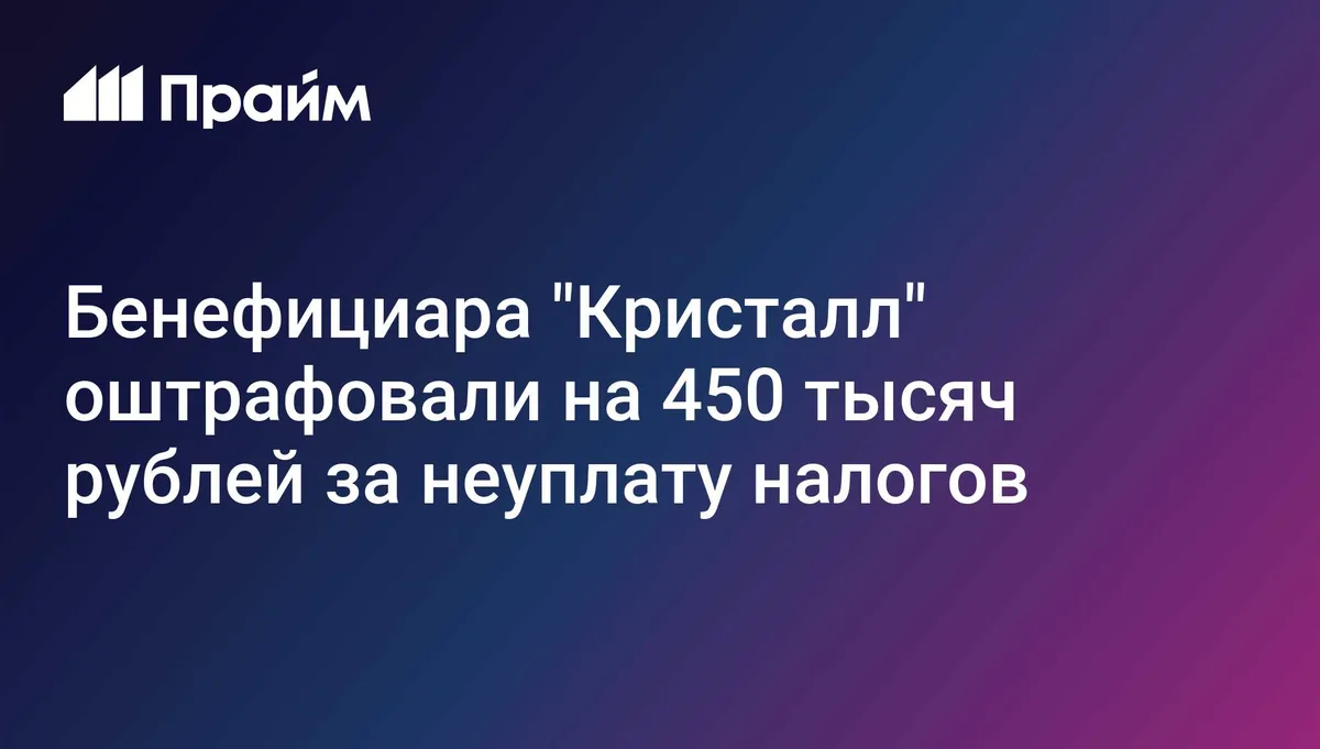 Бенефициара "Кристалл" оштрафовали на 450 тысяч рублей за неуплату налогов