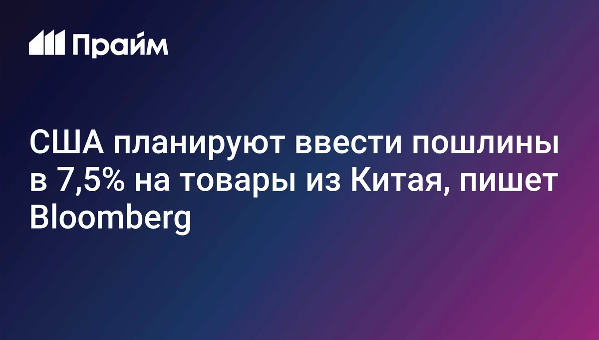 США планируют ввести пошлины в 7,5% на товары из Китая, пишет Bloomberg