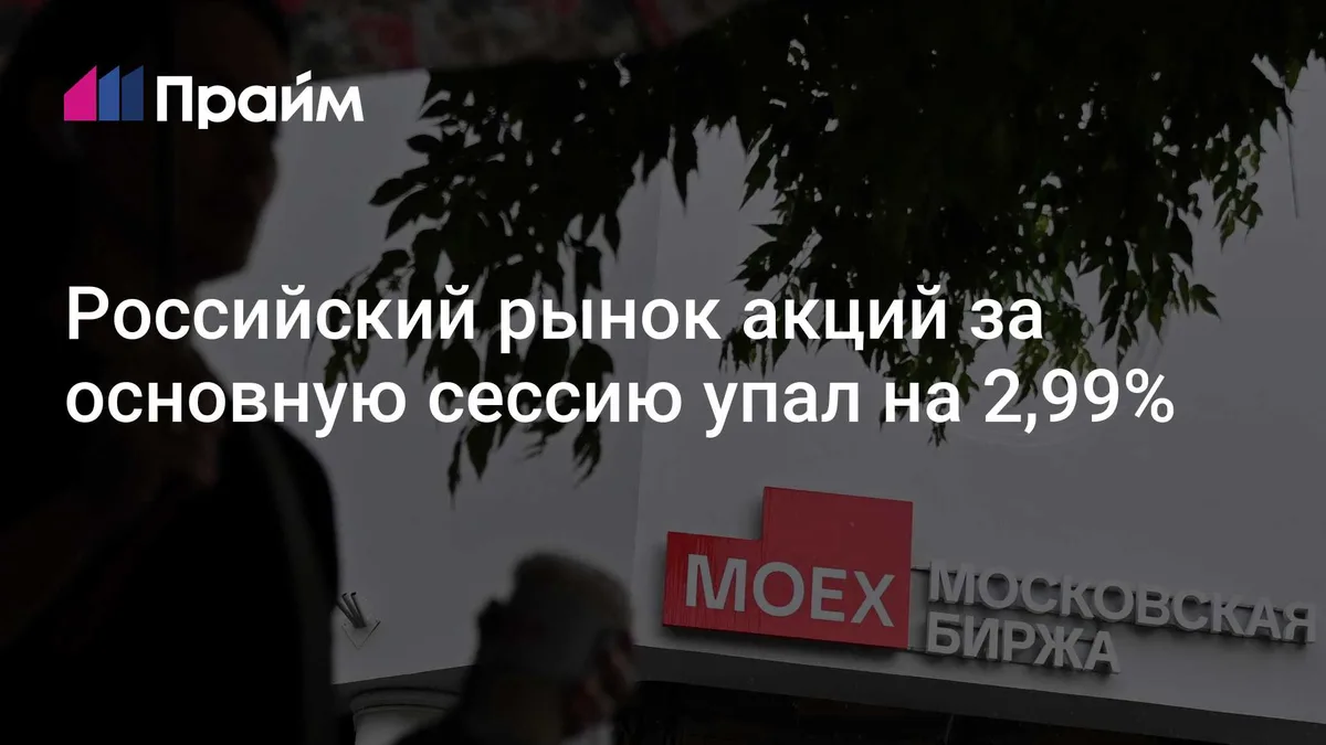 Российский рынок акций за основную сессию упал на 2,99%