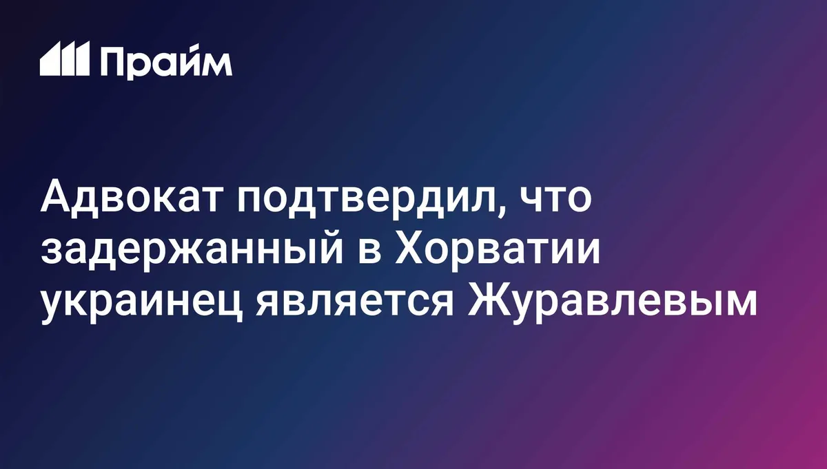 Адвокат подтвердил, что задержанный в Хорватии украинец является Журавлевым