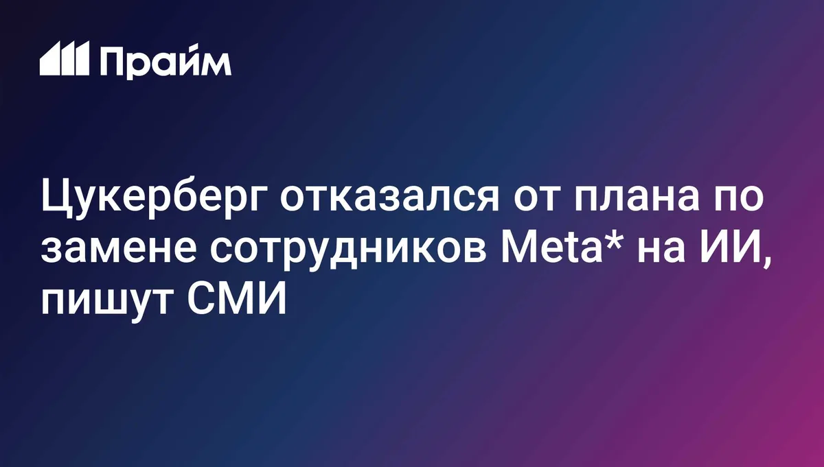 Цукерберг отказался от плана по замене сотрудников Meta* на ИИ, пишут СМИ