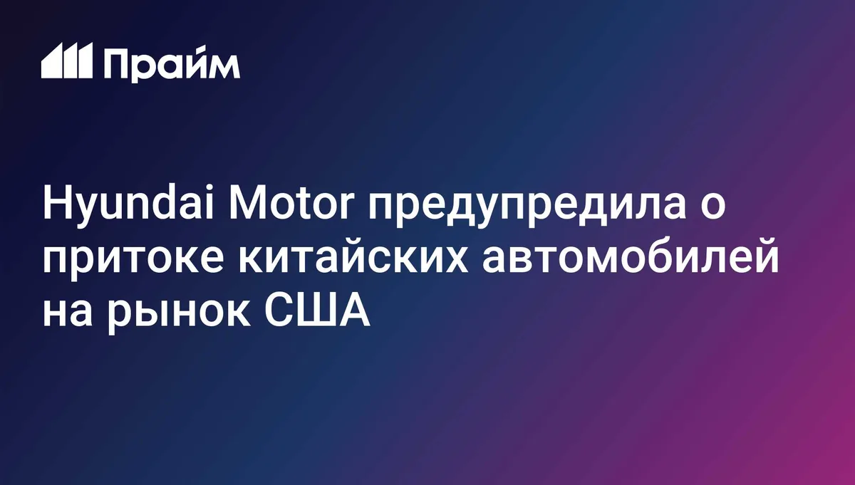 Hyundai Motor предупредила о притоке китайских автомобилей на рынок США