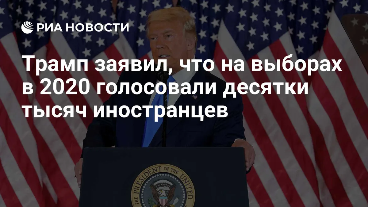 На выборах в 2020 году голосовали десятки тысяч иностранцев, заявил Трамп